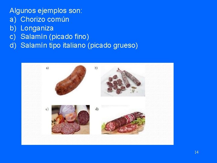 Algunos ejemplos son: a) Chorizo común b) Longaniza c) Salamín (picado fino) d) Salamín
