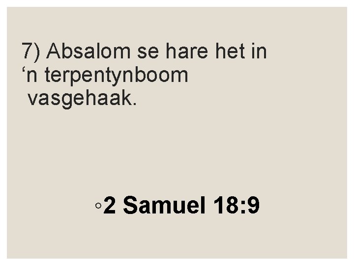 7) Absalom se hare het in ‘n terpentynboom vasgehaak. ◦ 2 Samuel 18: 9