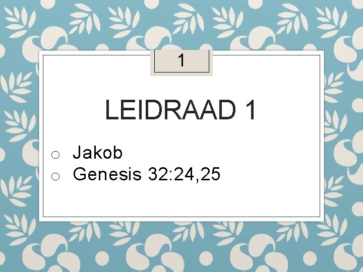 1 LEIDRAAD 1 o Jakob o Genesis 32: 24, 25 