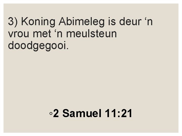 3) Koning Abimeleg is deur ‘n vrou met ‘n meulsteun doodgegooi. ◦ 2 Samuel
