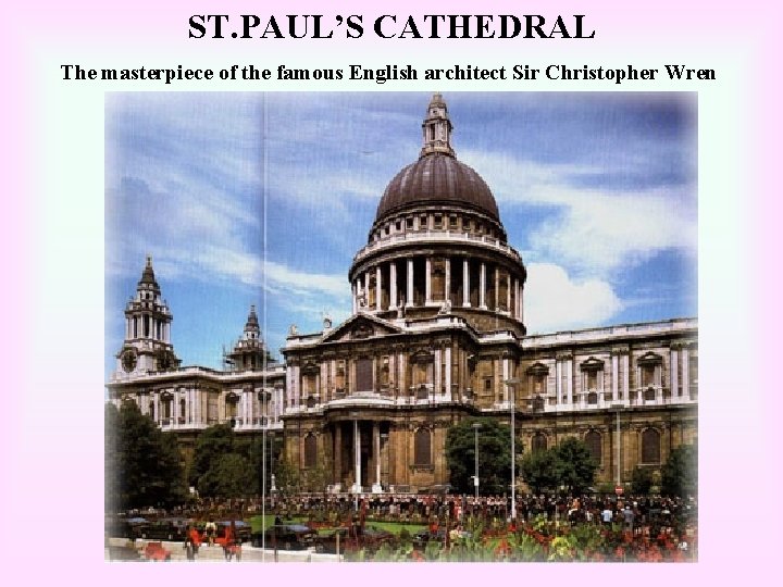 ST. PAUL’S CATHEDRAL The masterpiece of the famous English architect Sir Christopher Wren 