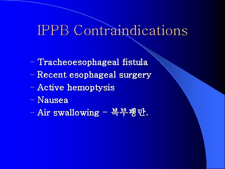 IPPB Contraindications – Tracheoesophageal fistula – Recent esophageal surgery – Active hemoptysis – Nausea