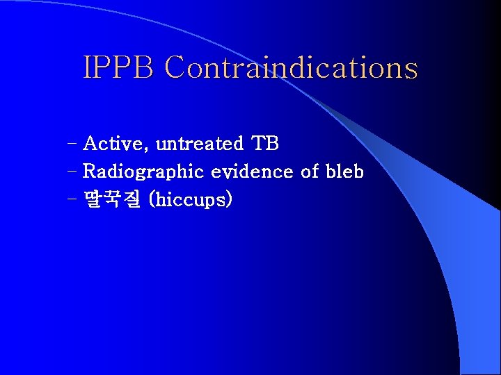 IPPB Contraindications – Active, untreated TB – Radiographic evidence of bleb – 딸꾹질 (hiccups)