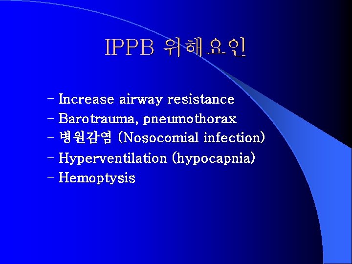 IPPB 위해요인 – Increase airway resistance – Barotrauma, pneumothorax – 병원감염 (Nosocomial infection) –