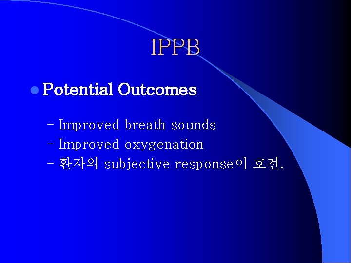 IPPB l Potential Outcomes – Improved breath sounds – Improved oxygenation – 환자의 subjective