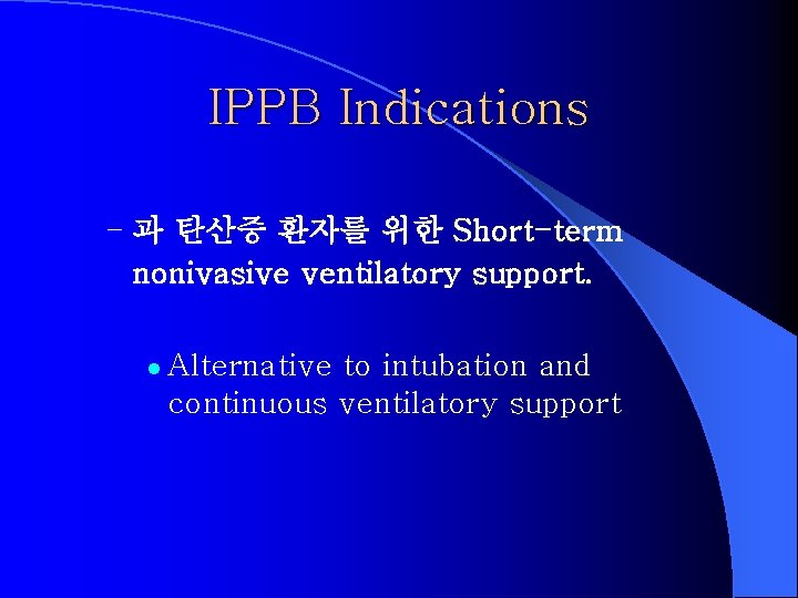 IPPB Indications – 과 탄산증 환자를 위한 Short-term nonivasive ventilatory support. l Alternative to