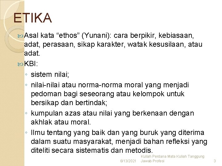 ETIKA Asal kata “ethos” (Yunani): cara berpikir, kebiasaan, adat, perasaan, sikap karakter, watak kesusilaan,