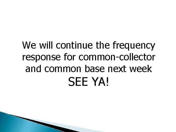 We will continue the frequency response for common-collector and common base next week SEE