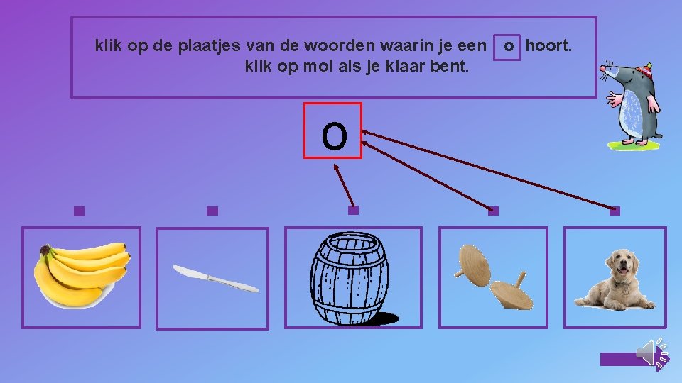 klik op de plaatjes van de woorden waarin je een o hoort. klik op