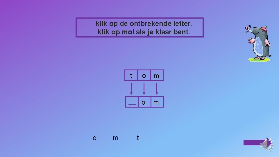 klik op de ontbrekende letter. klik op mol als je klaar bent. t o