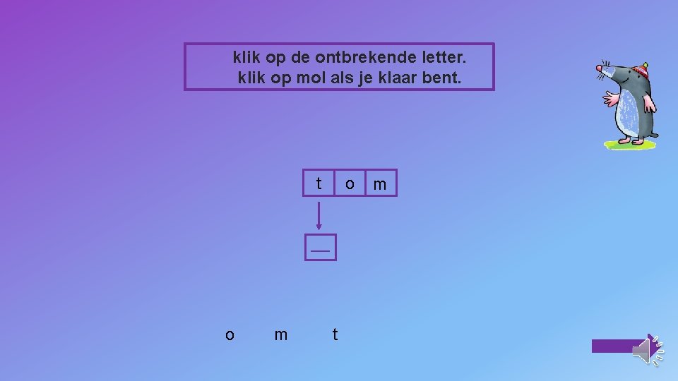 klik op de ontbrekende letter. klik op mol als je klaar bent. t o