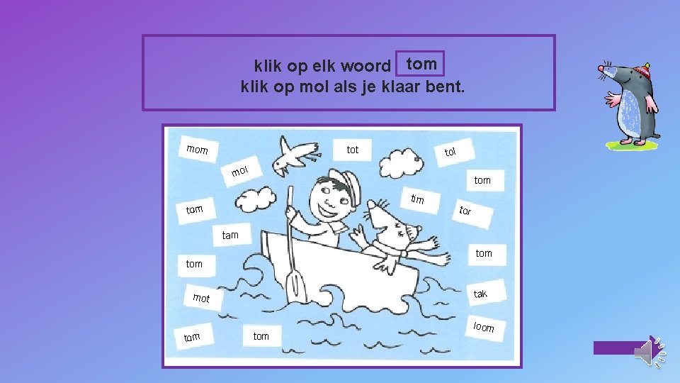 klik op elk woord tom klik op mol als je klaar bent. mom tot