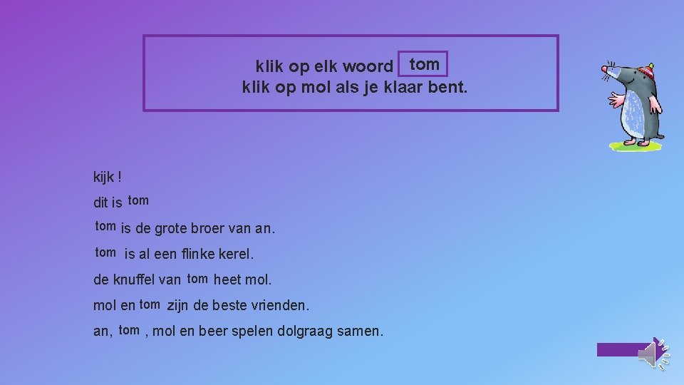 klik op elk woord tom klik op mol als je klaar bent. kijk !