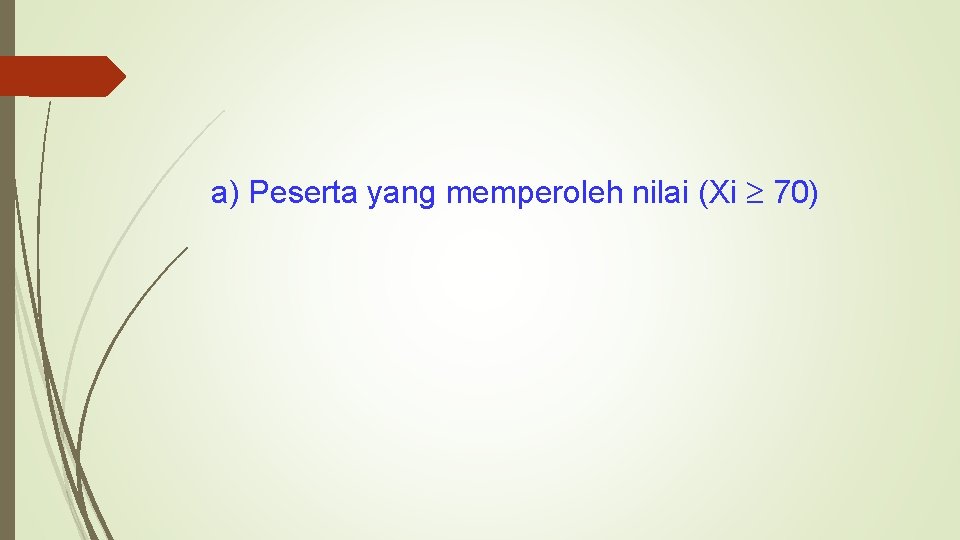 a) Peserta yang memperoleh nilai (Xi 70) 