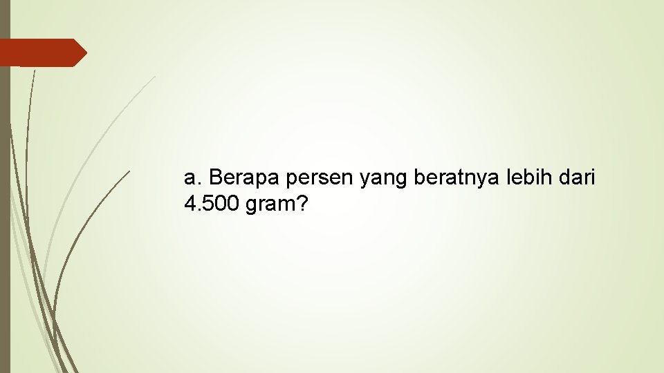 a. Berapa persen yang beratnya lebih dari 4. 500 gram? 