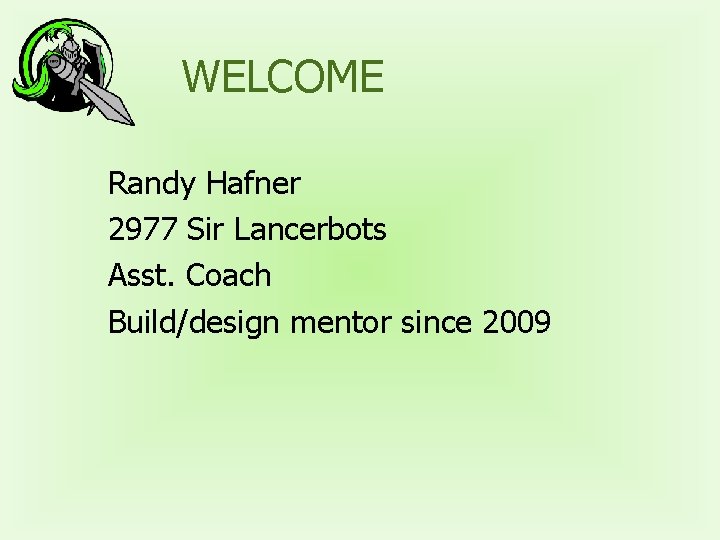 WELCOME Randy Hafner 2977 Sir Lancerbots Asst. Coach Build/design mentor since 2009 