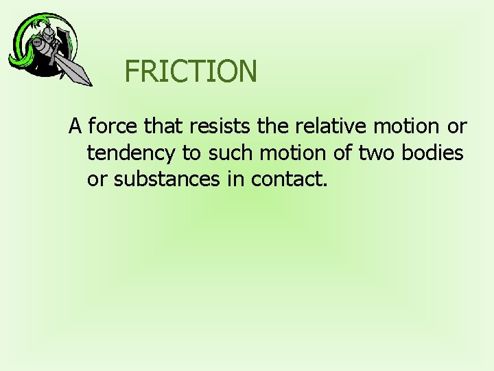 FRICTION A force that resists the relative motion or tendency to such motion of