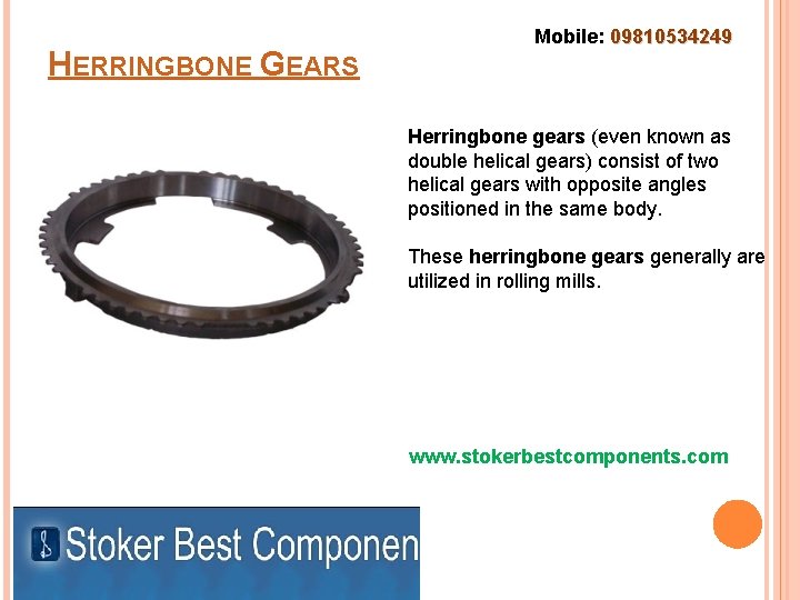 HERRINGBONE GEARS Mobile: 09810534249 Herringbone gears (even known as double helical gears) consist of