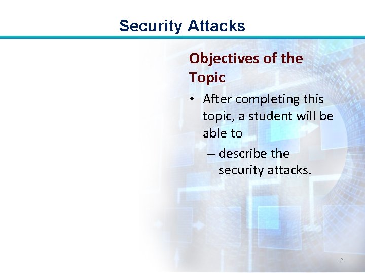 Security Attacks Objectives of the Topic • After completing this topic, a student will