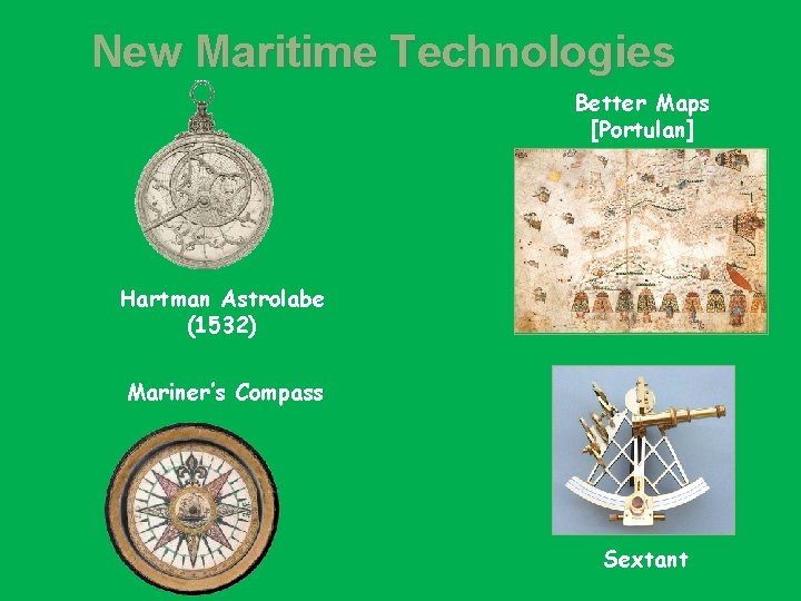 New Maritime Technologies Better Maps [Portulan] Hartman Astrolabe (1532) Mariner’s Compass Sextant 