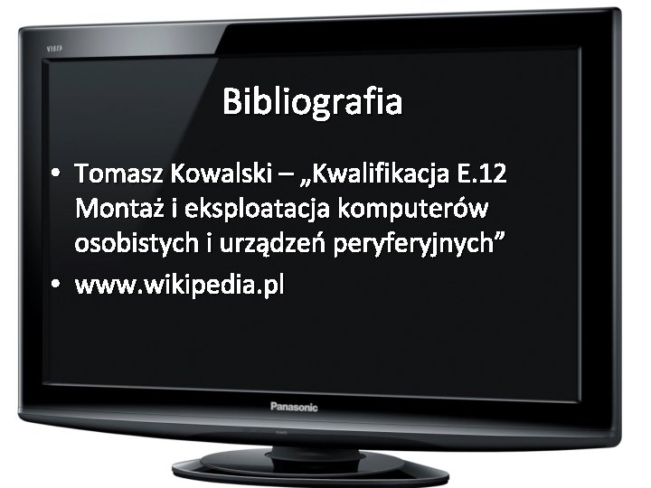Bibliografia • Tomasz Kowalski – „Kwalifikacja E. 12 Montaż i eksploatacja komputerów osobistych i