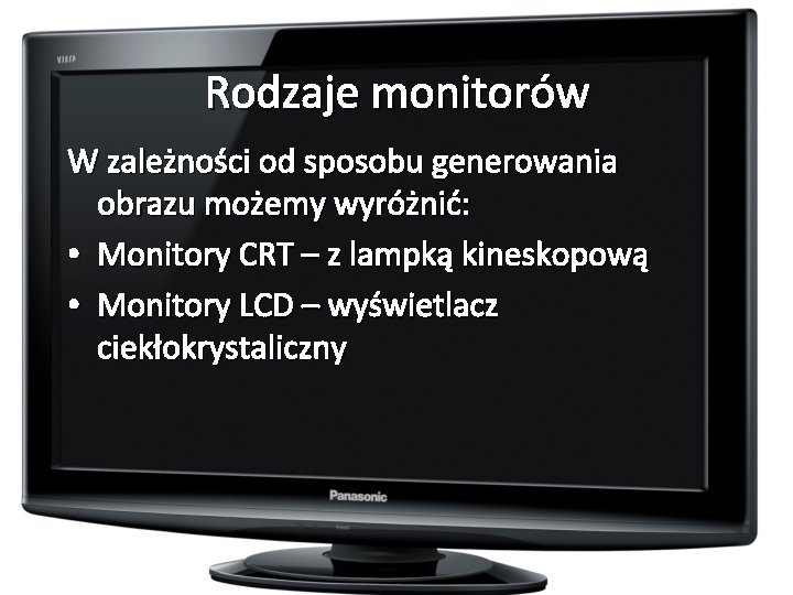 Rodzaje monitorów W zależności od sposobu generowania obrazu możemy wyróżnić: • Monitory CRT –