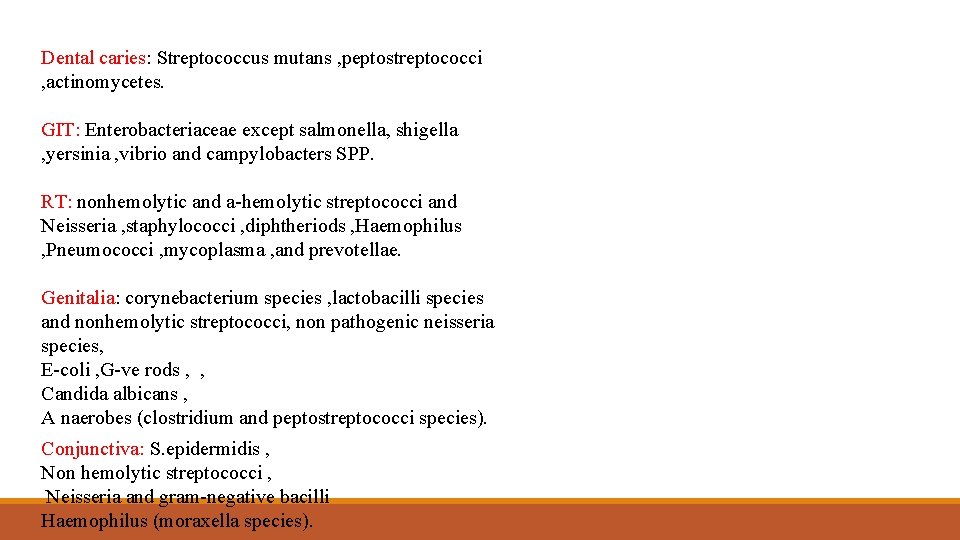 Dental caries: Streptococcus mutans , peptostreptococci , actinomycetes. GIT: Enterobacteriaceae except salmonella, shigella ,