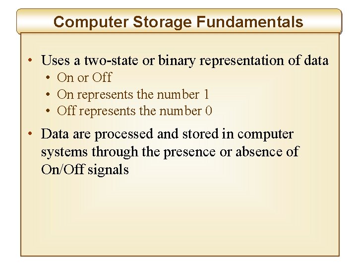 Computer Storage Fundamentals • Uses a two-state or binary representation of data • On