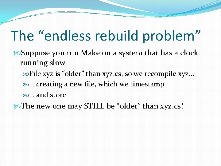 The “endless rebuild problem” Suppose you run Make on a system that has a