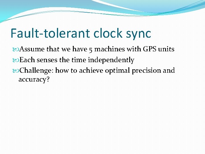Fault-tolerant clock sync Assume that we have 5 machines with GPS units Each senses