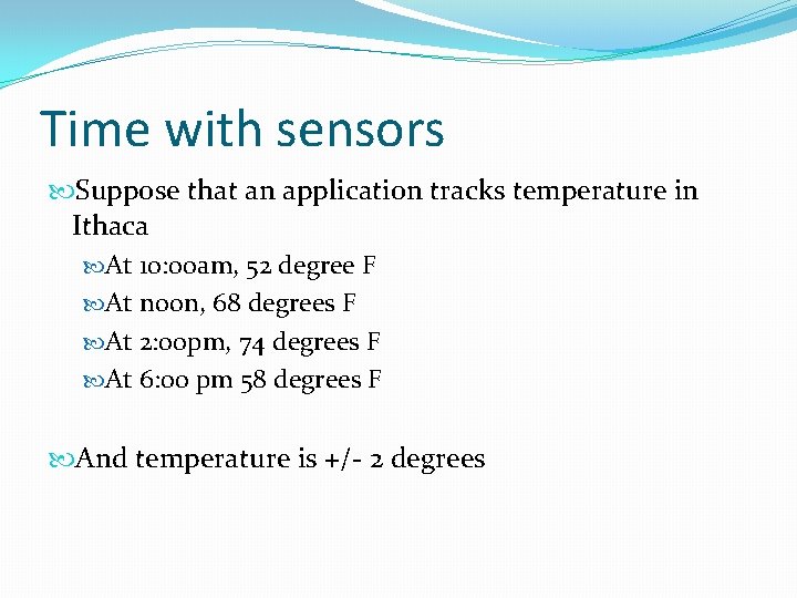 Time with sensors Suppose that an application tracks temperature in Ithaca At 10: 00