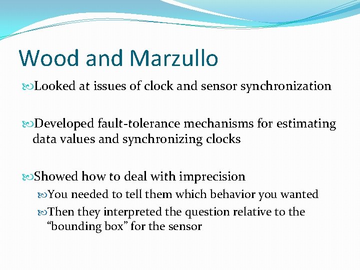 Wood and Marzullo Looked at issues of clock and sensor synchronization Developed fault-tolerance mechanisms