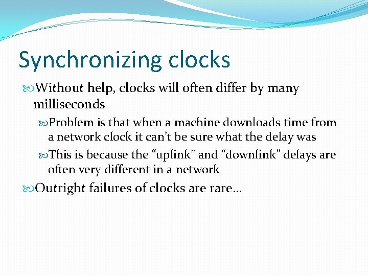 Synchronizing clocks Without help, clocks will often differ by many milliseconds Problem is that