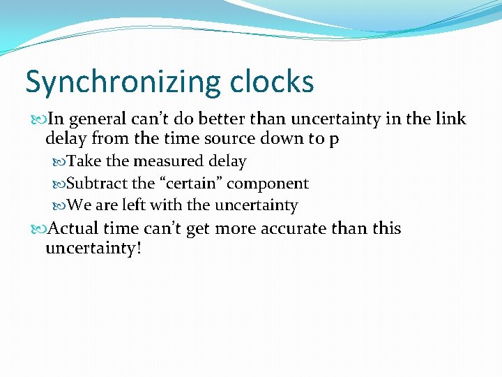 Synchronizing clocks In general can’t do better than uncertainty in the link delay from