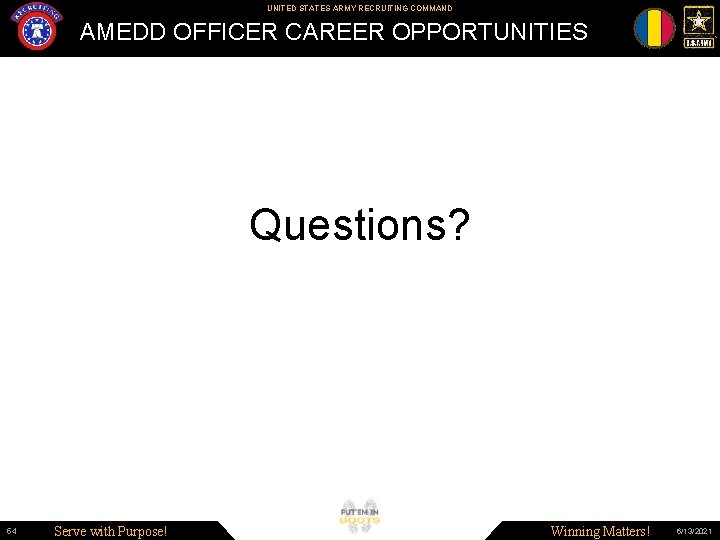 UNITED STATES ARMY RECRUITING COMMAND AMEDD OFFICER CAREER OPPORTUNITIES Questions? 54 Serve with Purpose!