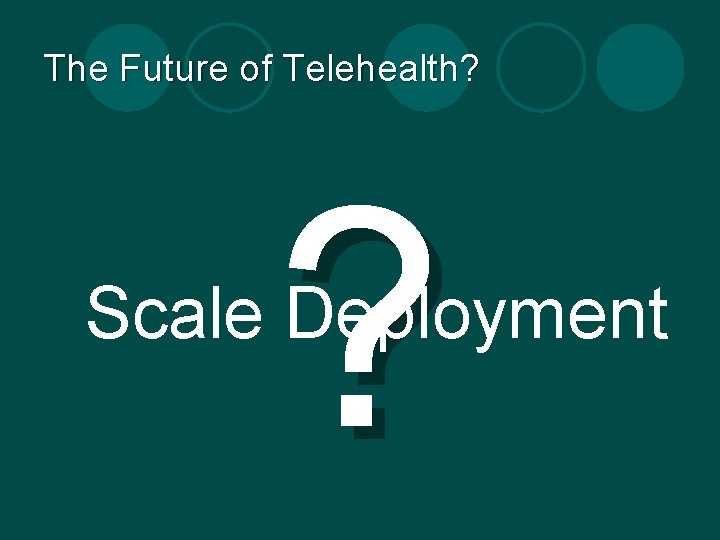 The Future of Telehealth? ? Scale Deployment The Future of Telehealth? ? Scale Deployment