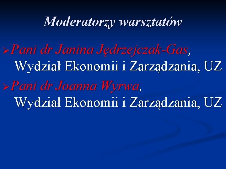 Moderatorzy warsztatów Ø Pani dr Janina Jędrzejczak-Gas, Wydział Ekonomii i Zarządzania, UZ Ø Pani