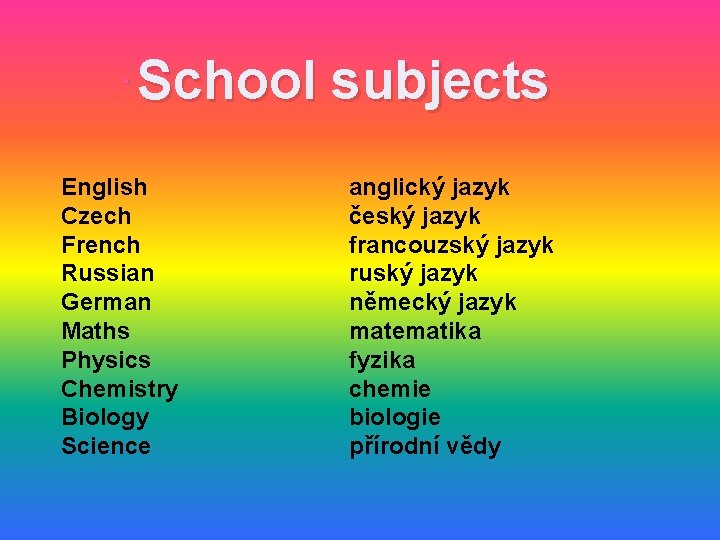 . School subjects English Czech French Russian German Maths Physics Chemistry Biology Science anglický