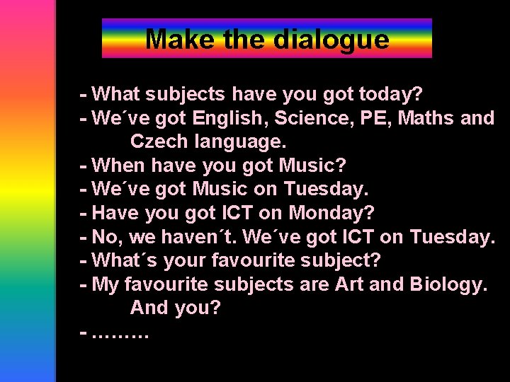 Make the dialogue - What subjects have you got today? - We´ve got English,