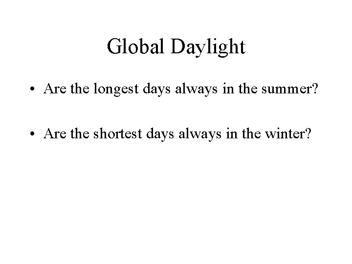 Global Daylight • Are the longest days always in the summer? • Are the