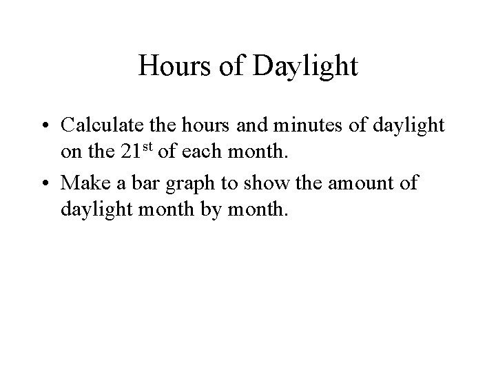Hours of Daylight • Calculate the hours and minutes of daylight on the 21
