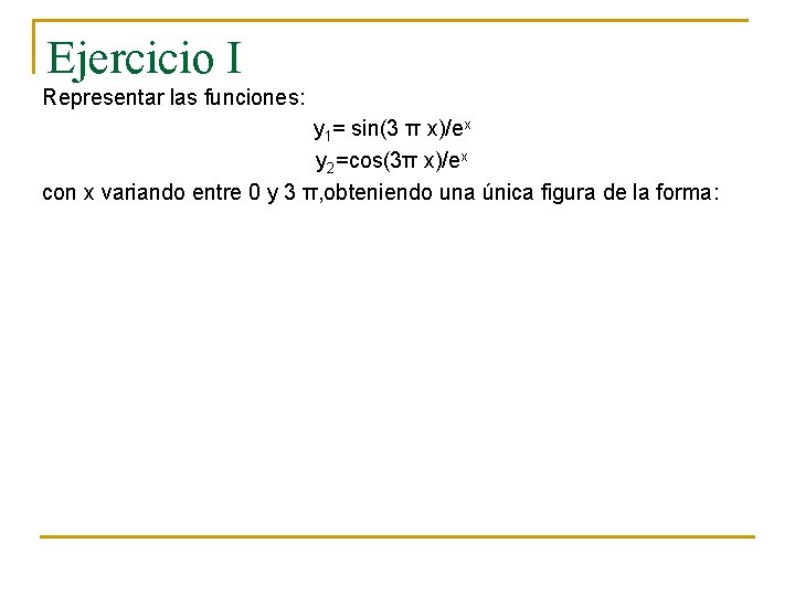 Ejercicio I Representar las funciones: y 1= sin(3 π x)/ex y 2=cos(3π x)/ex con