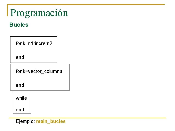 Programación Bucles for k=n 1: incre: n 2 end for k=vector_columna end while end