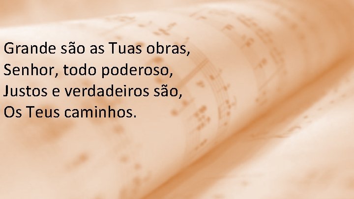 Grande são as Tuas obras, Senhor, todo poderoso, Justos e verdadeiros são, Os Teus