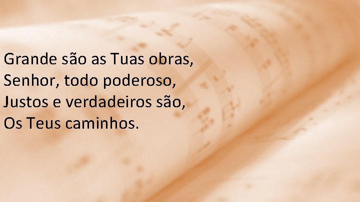 Grande são as Tuas obras, Senhor, todo poderoso, Justos e verdadeiros são, Os Teus