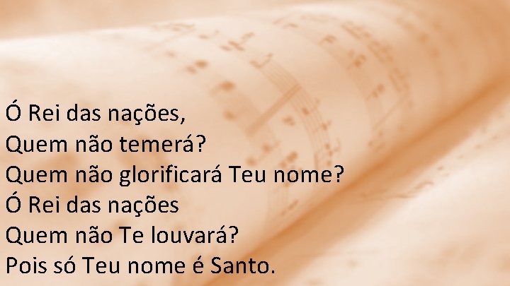 Ó Rei das nações, Quem não temerá? Quem não glorificará Teu nome? Ó Rei