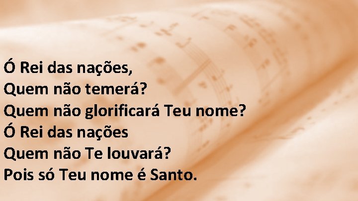 Ó Rei das nações, Quem não temerá? Quem não glorificará Teu nome? Ó Rei