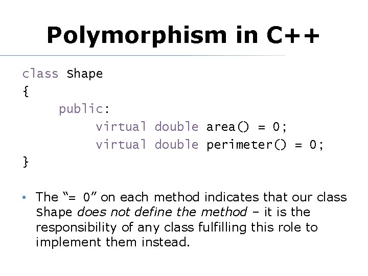 Polymorphism in C++ class Shape { public: virtual double area() = 0; virtual double