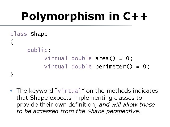 Polymorphism in C++ class Shape { public: virtual double area() = 0; virtual double