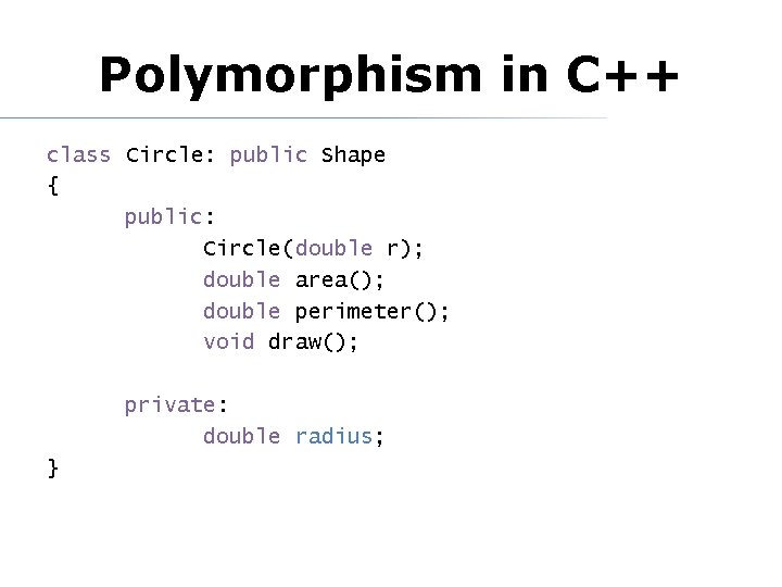 Polymorphism in C++ class Circle: public Shape { public: Circle(double r); double area(); double